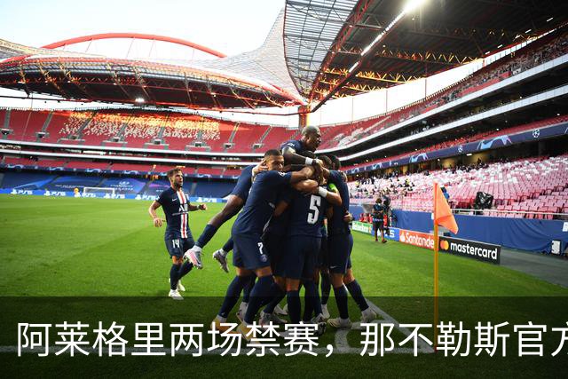 阿莱格里两场禁赛，那不勒斯官方上诉：要讨个说法